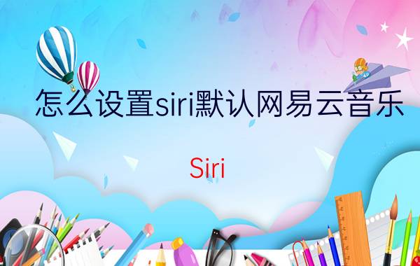 怎么设置siri默认网易云音乐 Siri 设置 网易云音乐 默认播放器